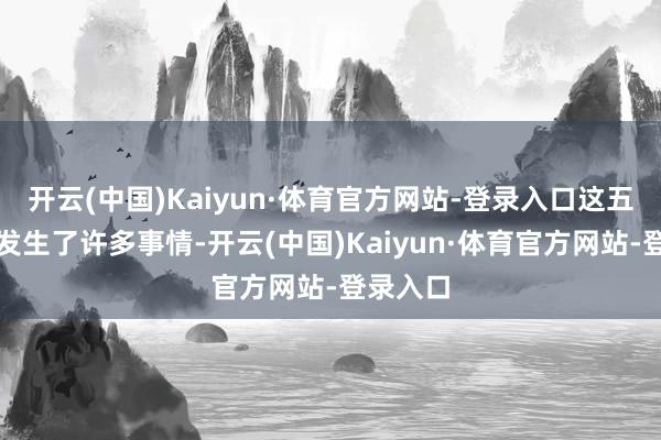 开云(中国)Kaiyun·体育官方网站-登录入口这五年技艺发生了许多事情-开云(中国)Kaiyun·体育官方网站-登录入口