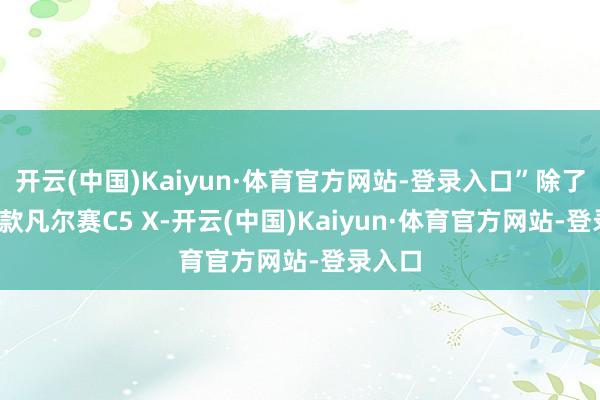 开云(中国)Kaiyun·体育官方网站-登录入口”除了2024款凡尔赛C5 X-开云(中国)Kaiyun·体育官方网站-登录入口