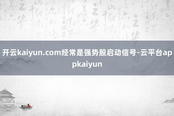开云kaiyun.com经常是强势股启动信号-云平台appkaiyun