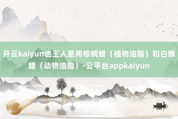 开云kaiyun也王人是用棕榈蜡（植物油脂）和白蜂蜡（动物油脂）-云平台appkaiyun