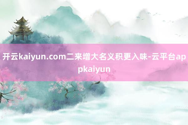 开云kaiyun.com二来增大名义积更入味-云平台appkaiyun