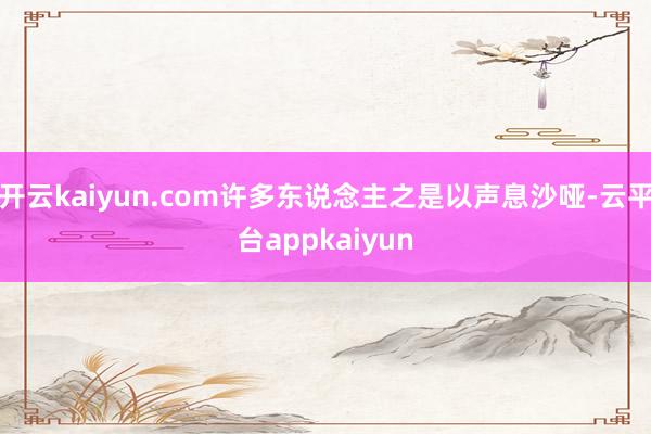 开云kaiyun.com许多东说念主之是以声息沙哑-云平台appkaiyun