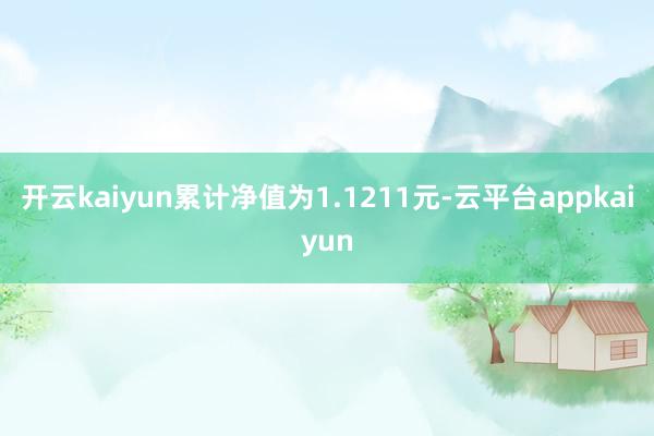 开云kaiyun累计净值为1.1211元-云平台appkaiyun