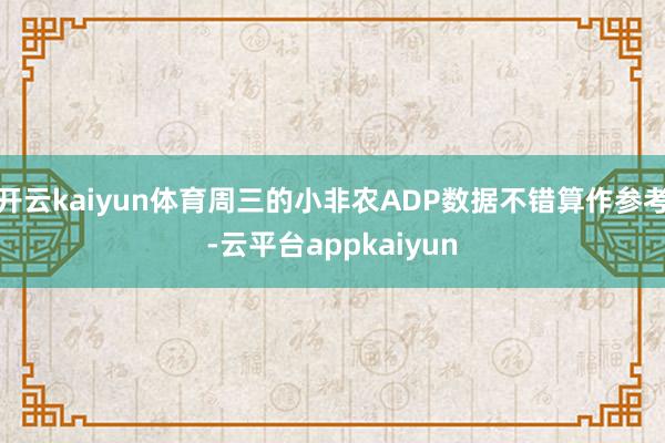 开云kaiyun体育周三的小非农ADP数据不错算作参考-云平台appkaiyun