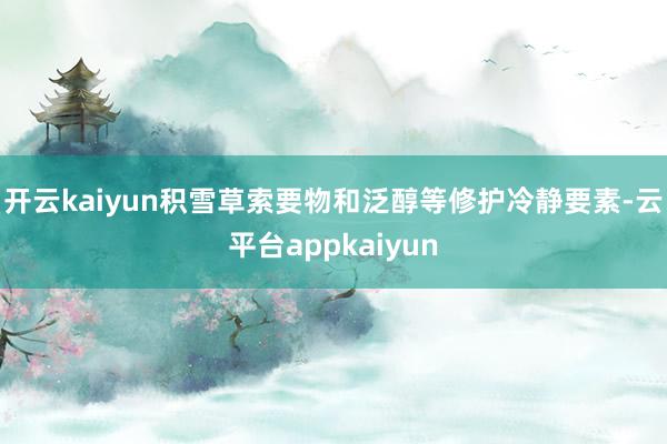 开云kaiyun积雪草索要物和泛醇等修护冷静要素-云平台appkaiyun