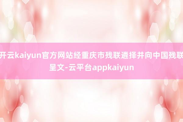 开云kaiyun官方网站经重庆市残联遴择并向中国残联呈文-云平台appkaiyun