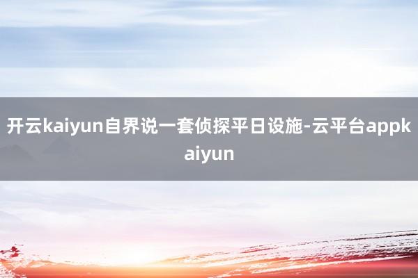 开云kaiyun自界说一套侦探平日设施-云平台appkaiyun