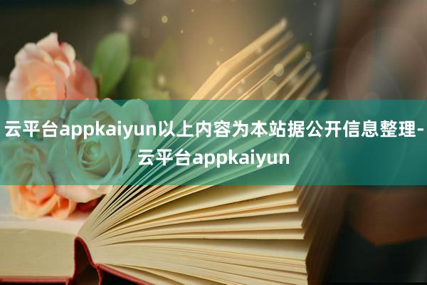 云平台appkaiyun以上内容为本站据公开信息整理-云平台appkaiyun