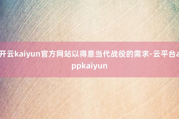 开云kaiyun官方网站以得意当代战役的需求-云平台appkaiyun