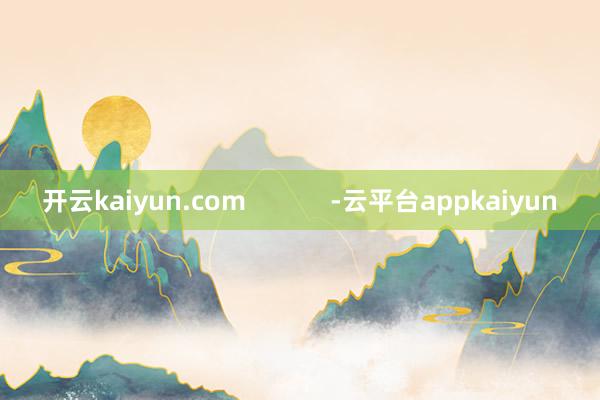 开云kaiyun.com            -云平台appkaiyun