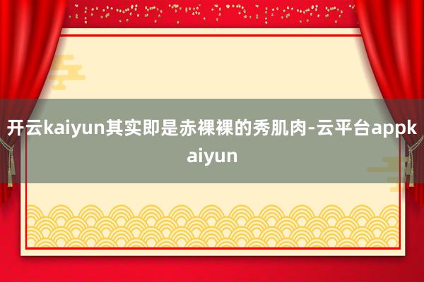 开云kaiyun其实即是赤裸裸的秀肌肉-云平台appkaiyun