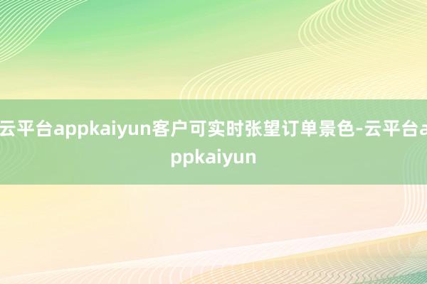 云平台appkaiyun客户可实时张望订单景色-云平台appkaiyun