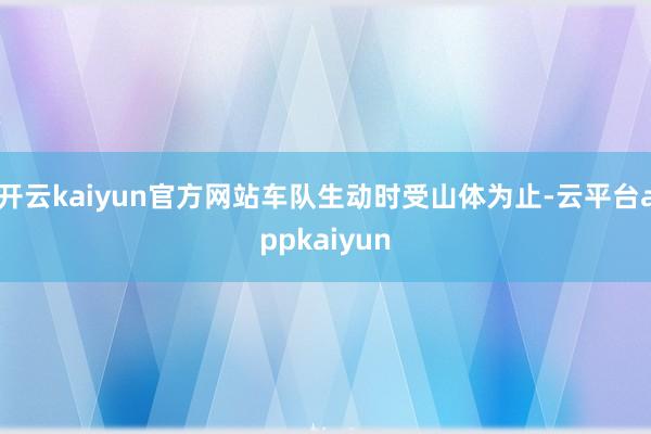 开云kaiyun官方网站车队生动时受山体为止-云平台appkaiyun