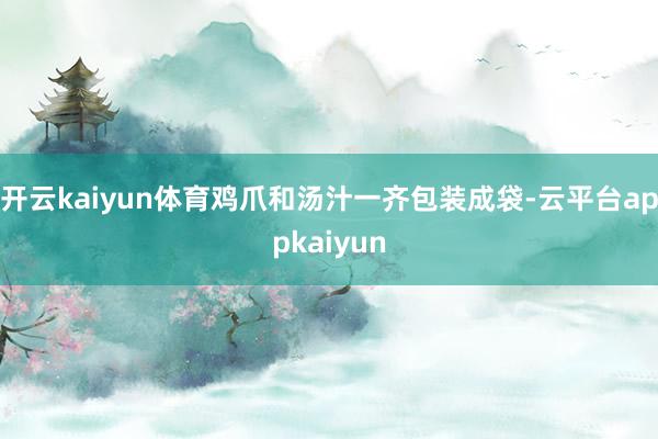 开云kaiyun体育鸡爪和汤汁一齐包装成袋-云平台appkaiyun