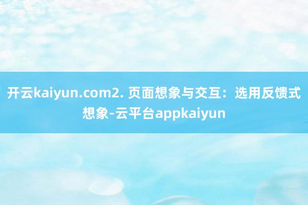 开云kaiyun.com2. 页面想象与交互：选用反馈式想象-云平台appkaiyun