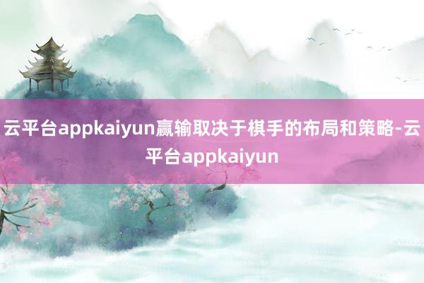 云平台appkaiyun赢输取决于棋手的布局和策略-云平台appkaiyun