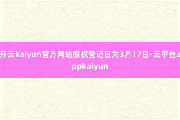 开云kaiyun官方网站股权登记日为3月17日-云平台appkaiyun
