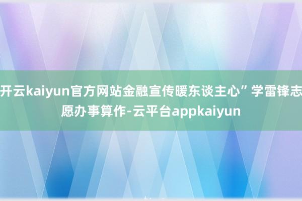 开云kaiyun官方网站金融宣传暖东谈主心”学雷锋志愿办事算作-云平台appkaiyun