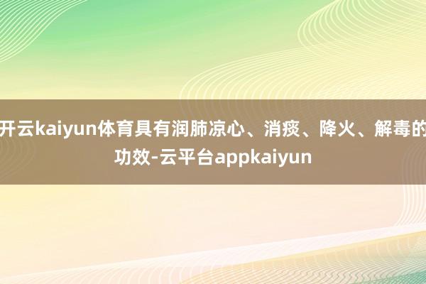 开云kaiyun体育具有润肺凉心、消痰、降火、解毒的功效-云平台appkaiyun