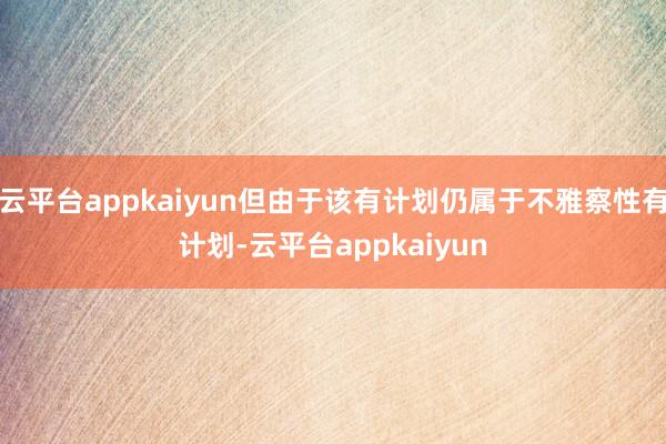 云平台appkaiyun但由于该有计划仍属于不雅察性有计划-云平台appkaiyun