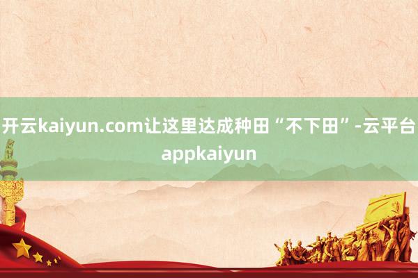 开云kaiyun.com让这里达成种田“不下田”-云平台appkaiyun