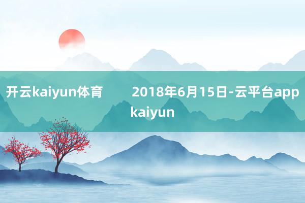开云kaiyun体育        2018年6月15日-云平台appkaiyun