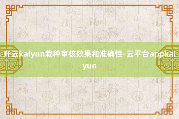开云kaiyun栽种审核效果和准确性-云平台appkaiyun