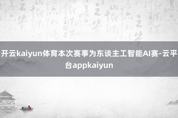 开云kaiyun体育本次赛事为东谈主工智能AI赛-云平台appkaiyun