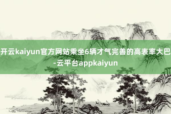开云kaiyun官方网站乘坐6辆才气完善的高表率大巴-云平台appkaiyun