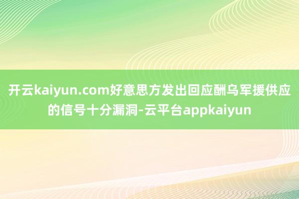 开云kaiyun.com好意思方发出回应酬乌军援供应的信号十分漏洞-云平台appkaiyun