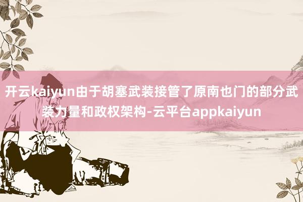 开云kaiyun由于胡塞武装接管了原南也门的部分武装力量和政权架构-云平台appkaiyun
