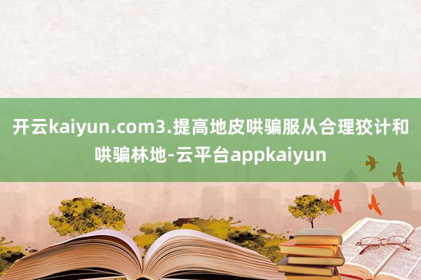 开云kaiyun.com3.提高地皮哄骗服从合理狡计和哄骗林地-云平台appkaiyun