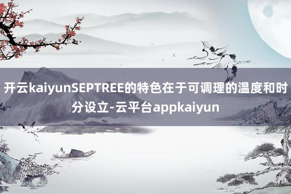 开云kaiyunSEPTREE的特色在于可调理的温度和时分设立-云平台appkaiyun