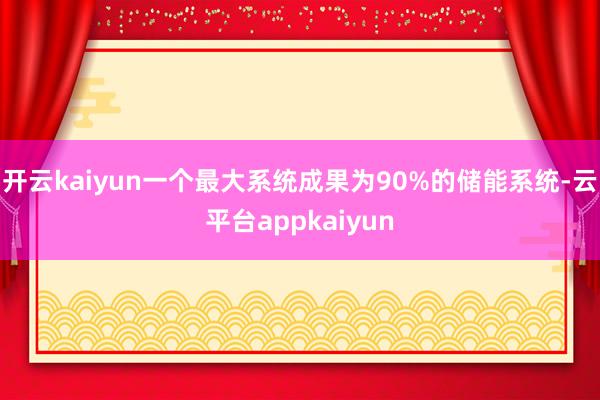 开云kaiyun一个最大系统成果为90%的储能系统-云平台appkaiyun
