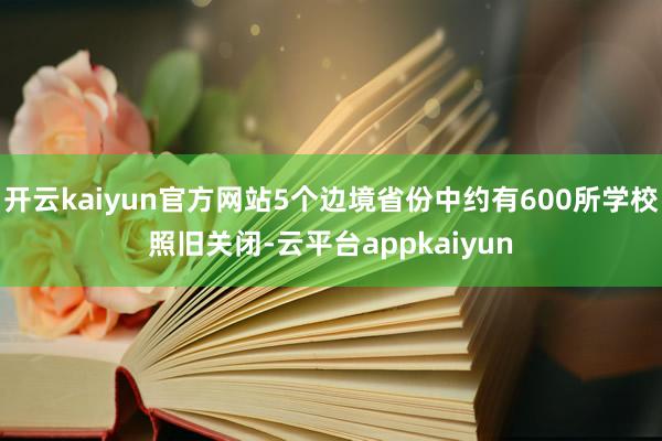 开云kaiyun官方网站5个边境省份中约有600所学校照旧关闭-云平台appkaiyun