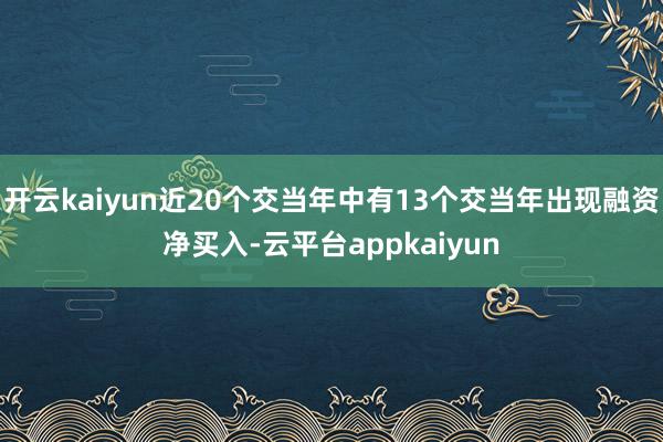 开云kaiyun近20个交当年中有13个交当年出现融资净买入-云平台appkaiyun
