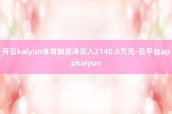 开云kaiyun体育融资净买入2140.0万元-云平台appkaiyun