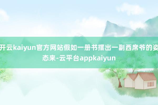 开云kaiyun官方网站假如一册书摆出一副西席爷的姿态来-云平台appkaiyun