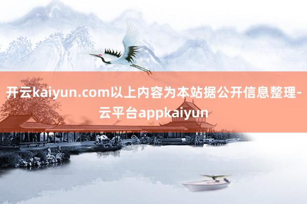 开云kaiyun.com以上内容为本站据公开信息整理-云平台appkaiyun