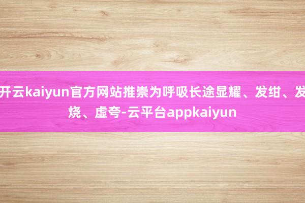 开云kaiyun官方网站推崇为呼吸长途显耀、发绀、发烧、虚夸-云平台appkaiyun