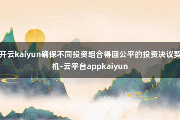 开云kaiyun确保不同投资组合得回公平的投资决议契机-云平台appkaiyun