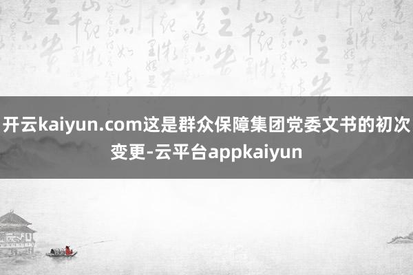 开云kaiyun.com这是群众保障集团党委文书的初次变更-云平台appkaiyun