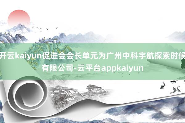 开云kaiyun促进会会长单元为广州中科宇航探索时候有限公司-云平台appkaiyun
