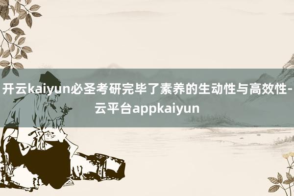 开云kaiyun必圣考研完毕了素养的生动性与高效性-云平台appkaiyun