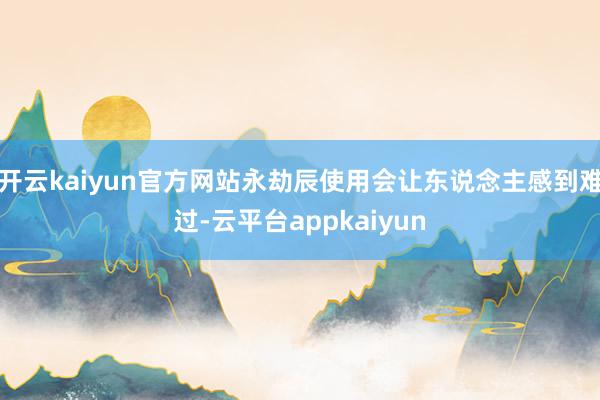 开云kaiyun官方网站永劫辰使用会让东说念主感到难过-云平台appkaiyun