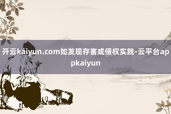 开云kaiyun.com如发现存害或侵权实践-云平台appkaiyun