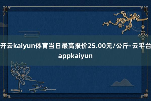 开云kaiyun体育当日最高报价25.00元/公斤-云平台appkaiyun