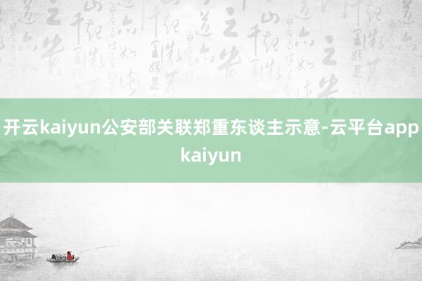 开云kaiyun　　公安部关联郑重东谈主示意-云平台appkaiyun