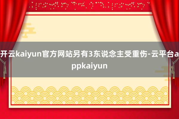 开云kaiyun官方网站另有3东说念主受重伤-云平台appkaiyun