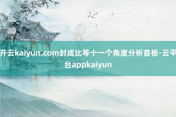 开云kaiyun.com封成比等十一个角度分析首板-云平台appkaiyun